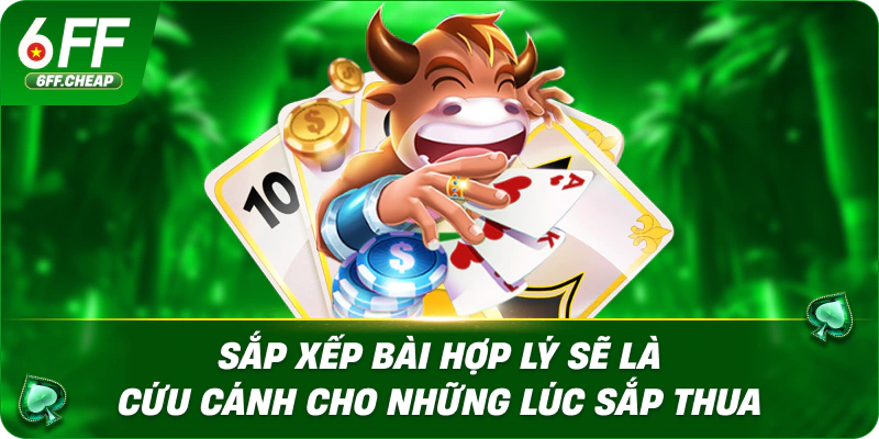 Sắp xếp bài hợp lý sẽ là cứu cánh cho những lúc sắp thua
